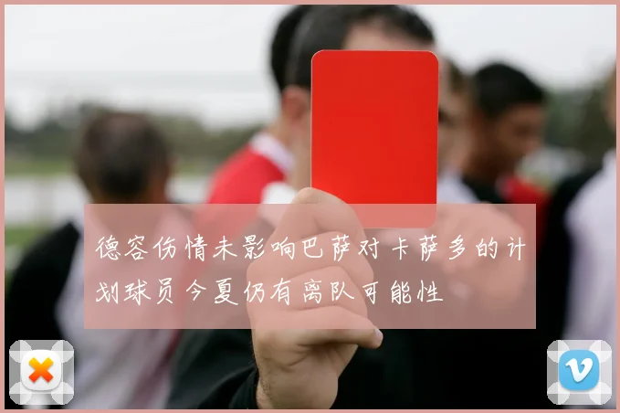 德容伤情未影响巴萨对卡萨多的计划球员今夏仍有离队可能性