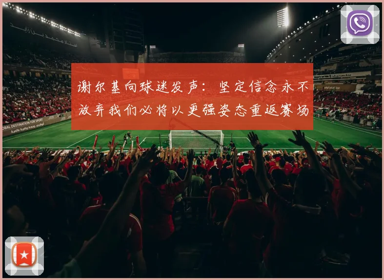 谢尔基向球迷发声：坚定信念永不放弃我们必将以更强姿态重返赛场
